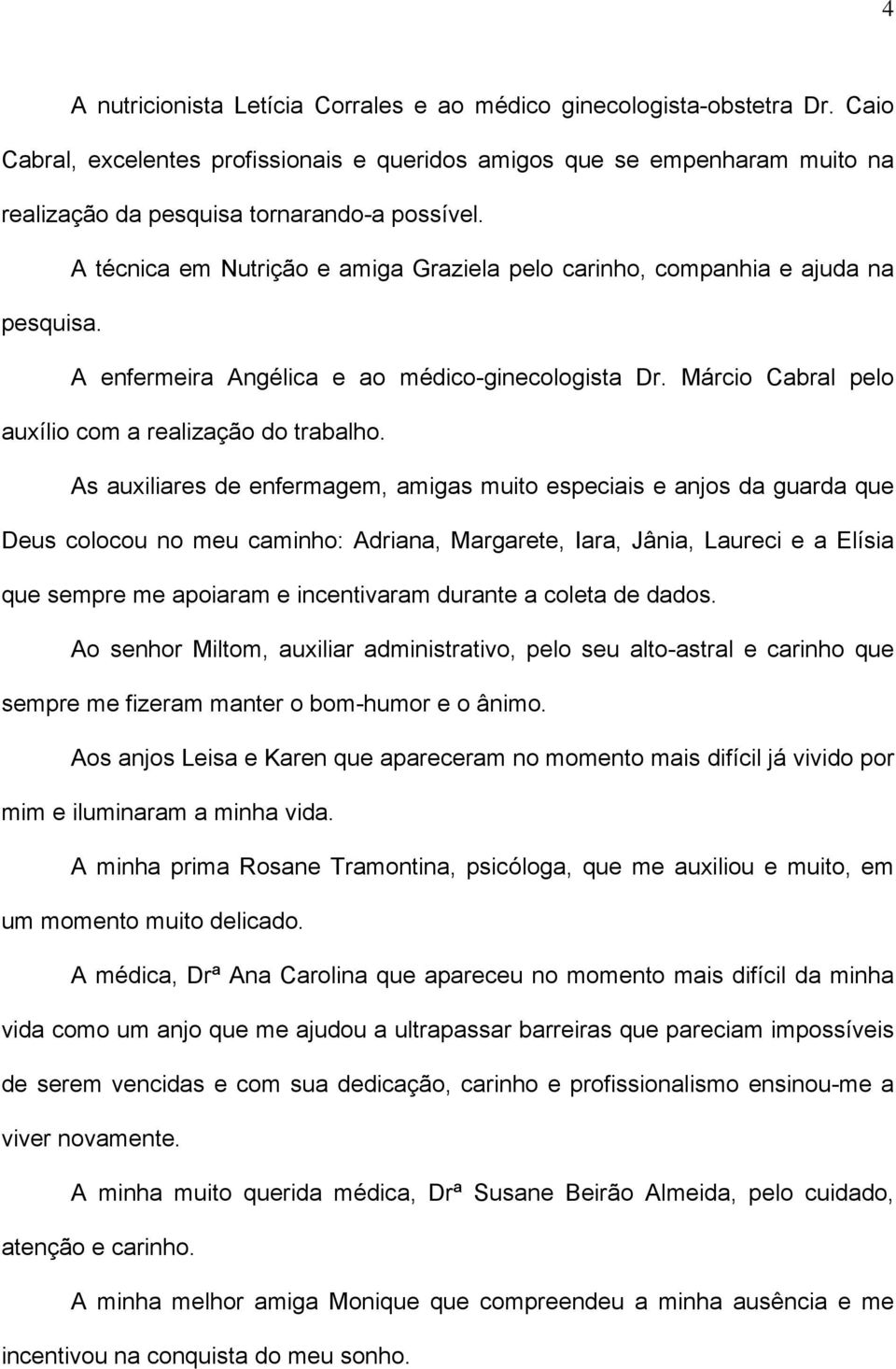 A técnica em Nutrição e amiga Graziela pelo carinho, companhia e ajuda na pesquisa. A enfermeira Angélica e ao médico-ginecologista Dr. Márcio Cabral pelo auxílio com a realização do trabalho.