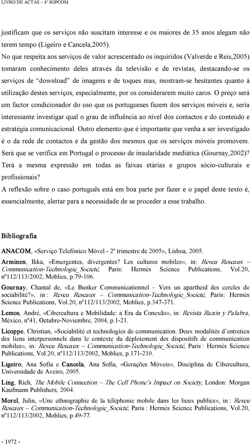 e de toques mas, mostram se hesitantes quanto à utilização destes serviços, especialmente, por os considerarem muito caros.