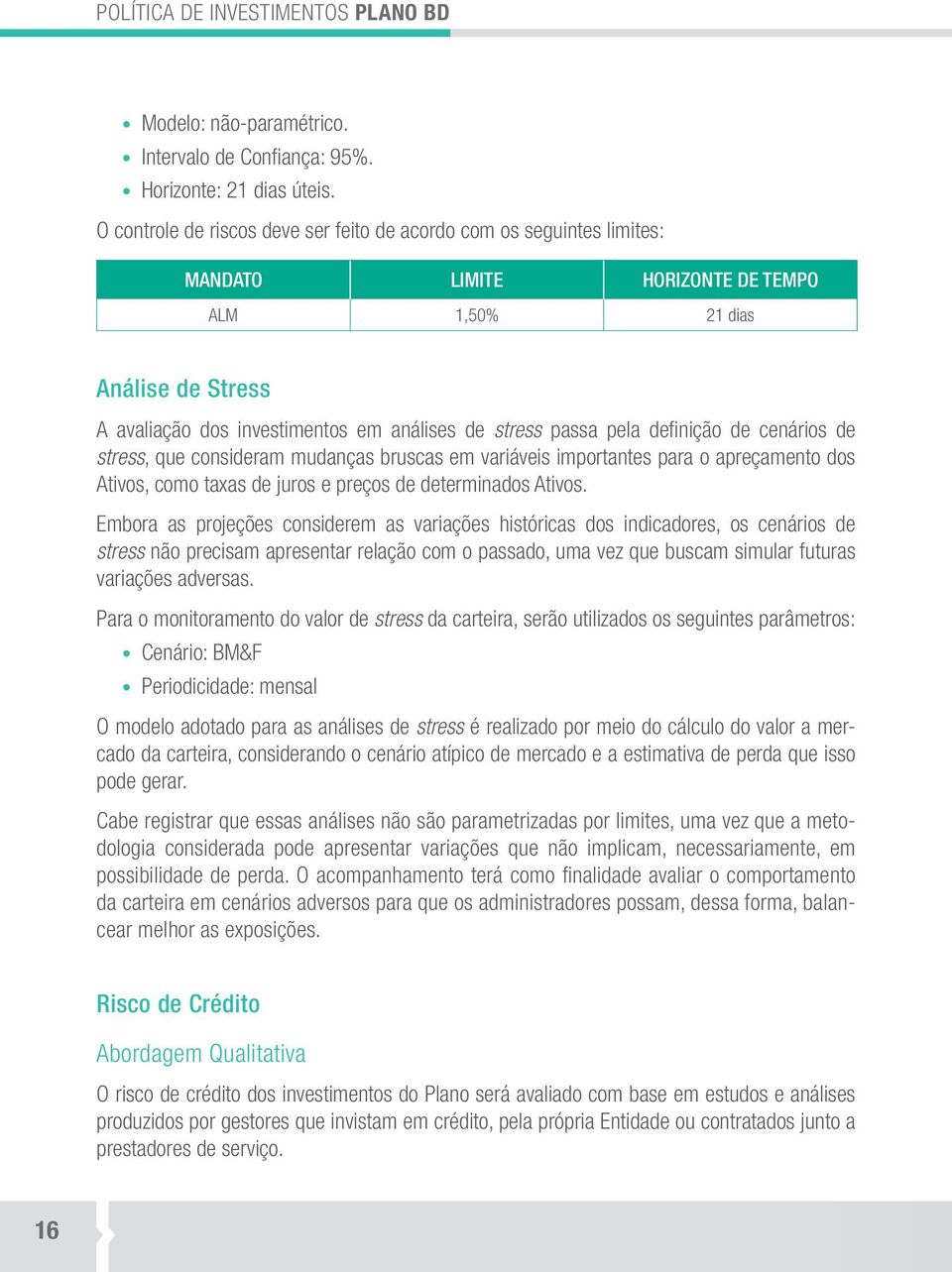 pela definição de cenários de stress, que consideram mudanças bruscas em variáveis importantes para o apreçamento dos Ativos, como taxas de juros e preços de determinados Ativos.