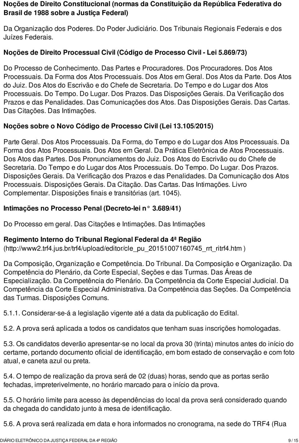 Dos Procuradores. Dos Atos Processuais. Da Forma dos Atos Processuais. Dos Atos em Geral. Dos Atos da Parte. Dos Atos do Juiz. Dos Atos do Escrivão e do Chefe de Secretaria.