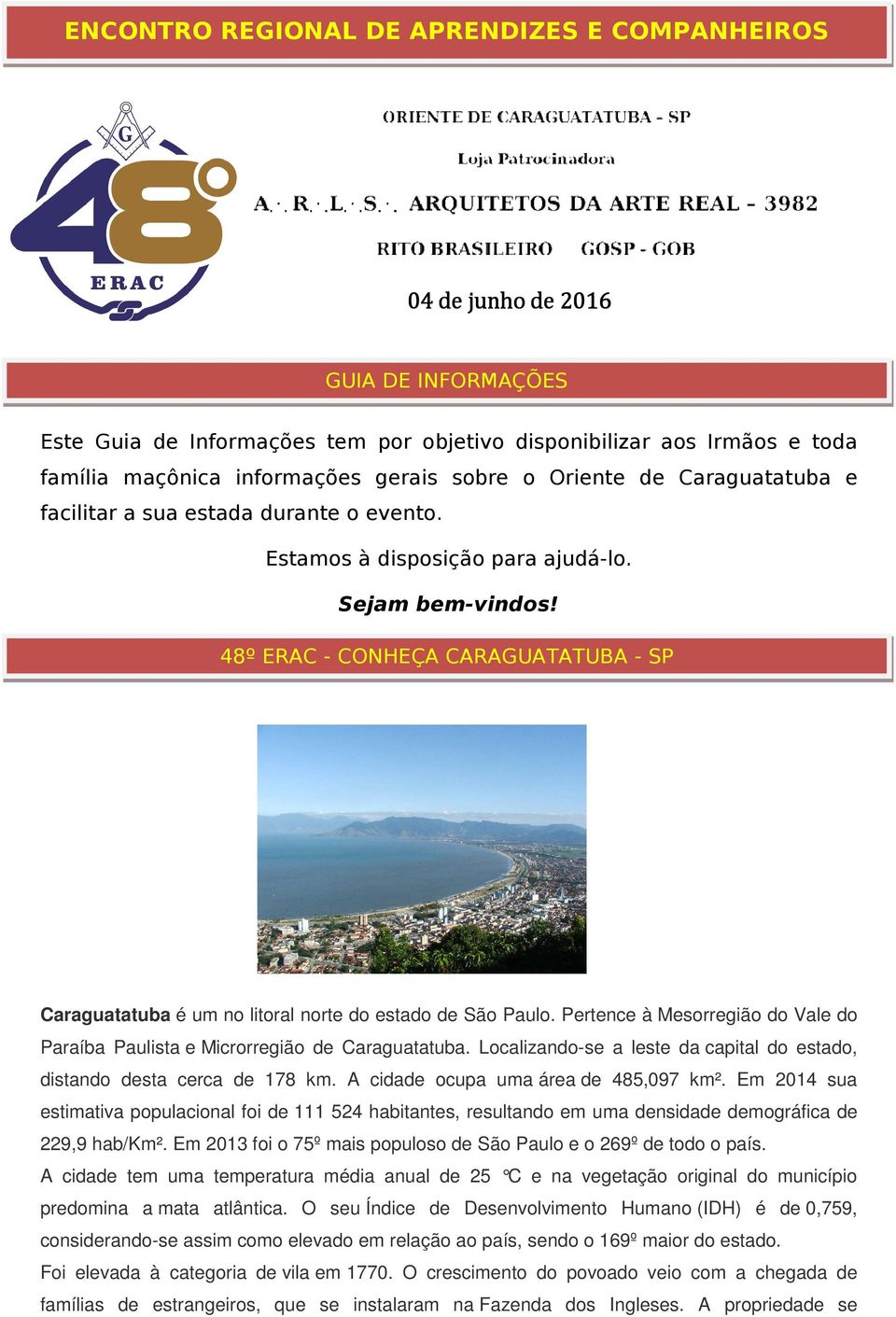 48º ERAC - CONHEÇA CARAGUATATUBA - SP Caraguatatuba é um no litoral norte do estado de São Paulo. Pertence à Mesorregião do Vale do Paraíba Paulista e Microrregião de Caraguatatuba.