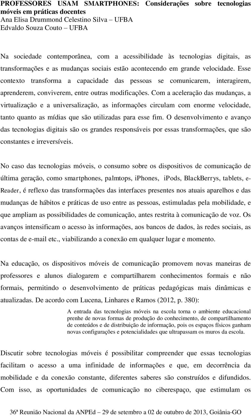 Esse contexto transforma a capacidade das pessoas se comunicarem, interagirem, aprenderem, conviverem, entre outras modificações.