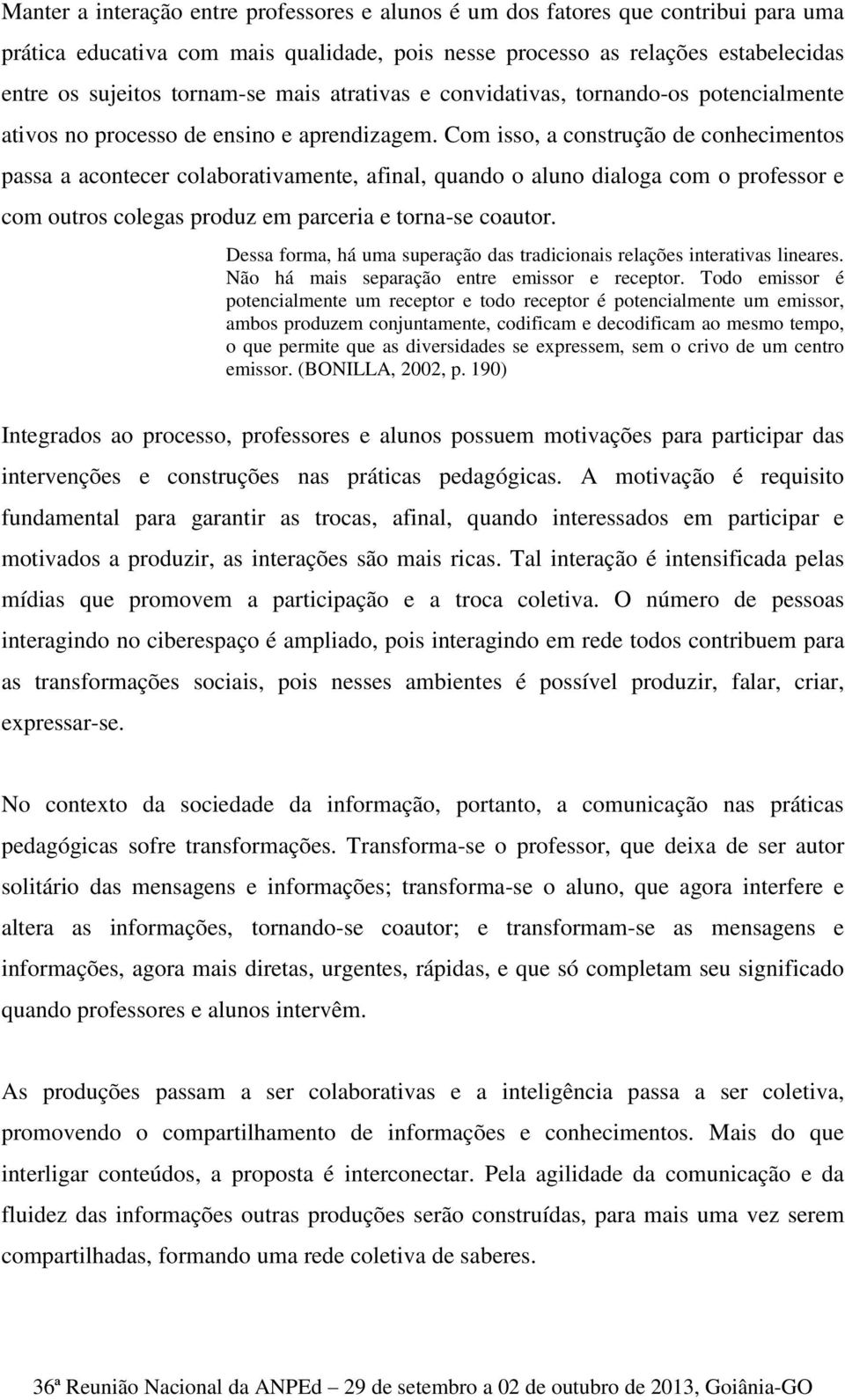 Com isso, a construção de conhecimentos passa a acontecer colaborativamente, afinal, quando o aluno dialoga com o professor e com outros colegas produz em parceria e torna-se coautor.