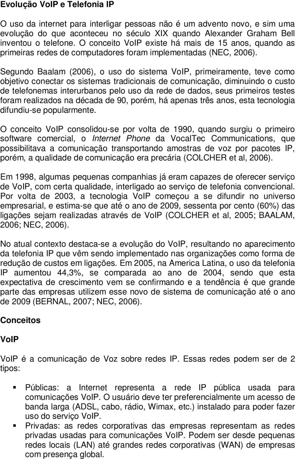 Segundo Baalam (2006), o uso do sistema VoIP, primeiramente, teve como objetivo conectar os sistemas tradicionais de comunicação, diminuindo o custo de telefonemas interurbanos pelo uso da rede de