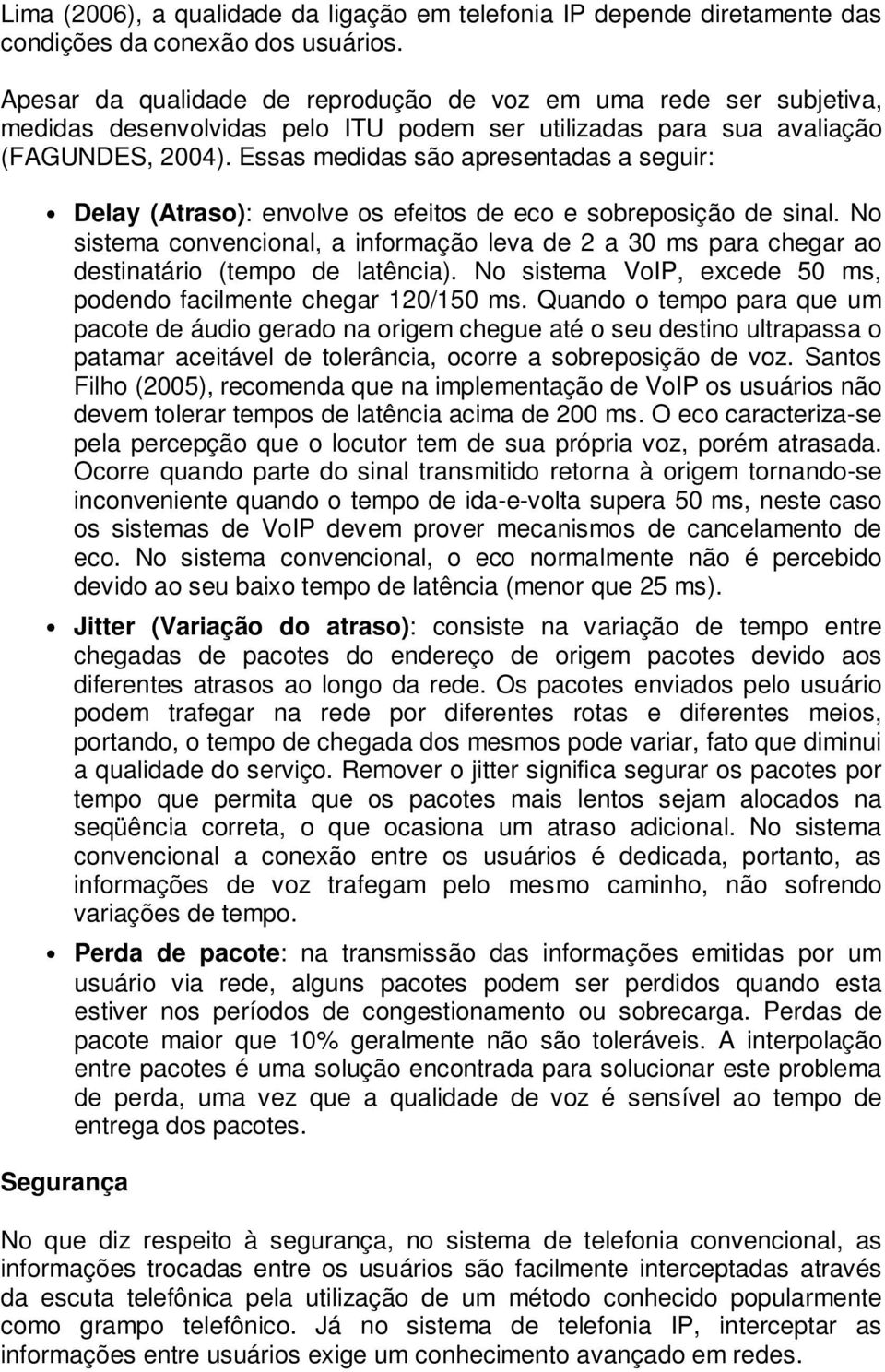 Essas medidas são apresentadas a seguir: Delay (Atraso): envolve os efeitos de eco e sobreposição de sinal.