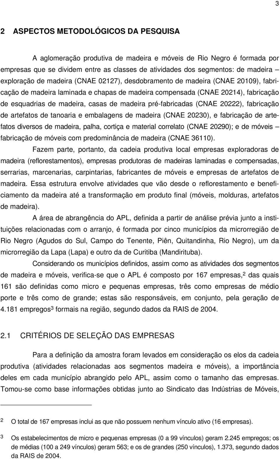 madeira pré-fabricadas (CNAE 20222), fabricação de artefatos de tanoaria e embalagens de madeira (CNAE 20230), e fabricação de artefatos diversos de madeira, palha, cortiça e material correlato (CNAE