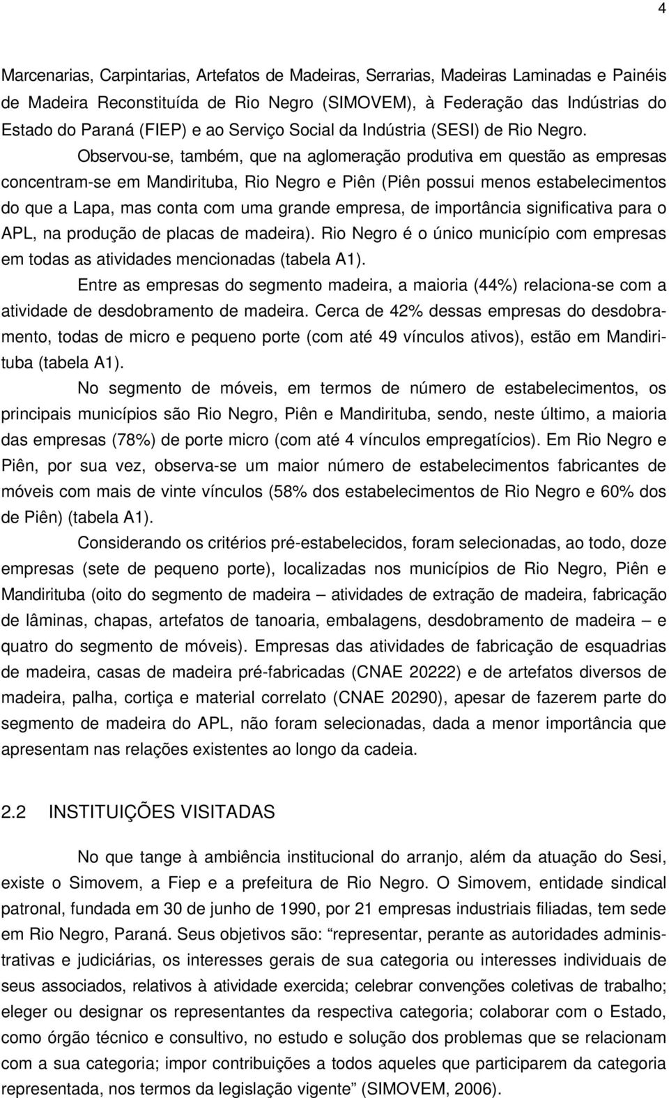 Observou-se, também, que na aglomeração produtiva em questão as empresas concentram-se em Mandirituba, Rio Negro e Piên (Piên possui menos estabelecimentos do que a Lapa, mas conta com uma grande