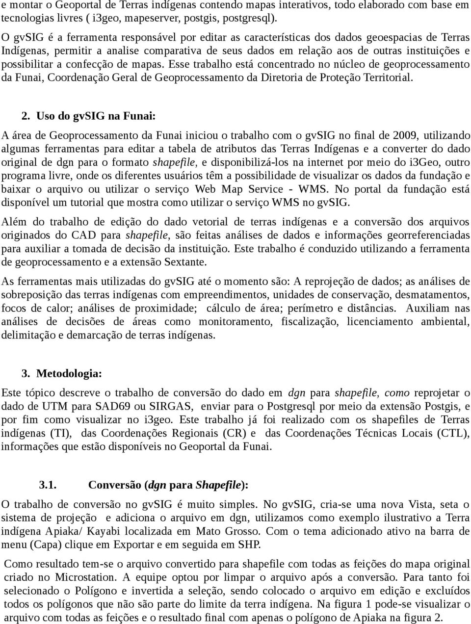 possibilitar a confecção de mapas. Esse trabalho está concentrado no núcleo de geoprocessamento da Funai, Coordenação Geral de Geoprocessamento da Diretoria de Proteção Territorial. 2.