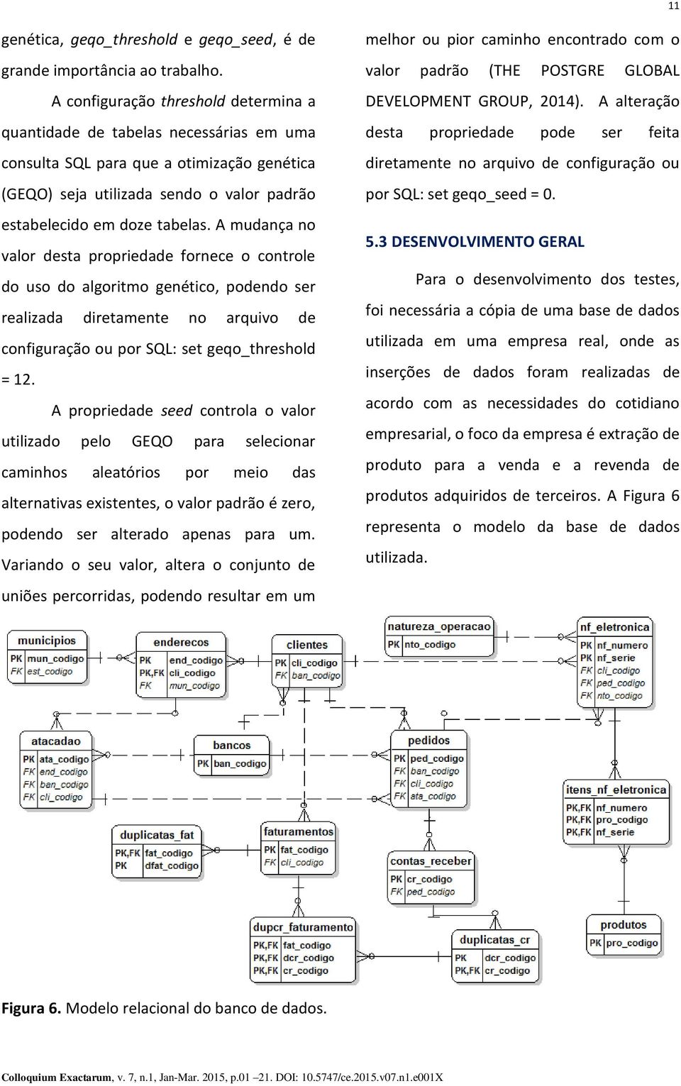 A mudança no valor desta propriedade fornece o controle do uso do algoritmo genético, podendo ser realizada diretamente no arquivo de configuração ou por SQL: set geqo_threshold = 12.