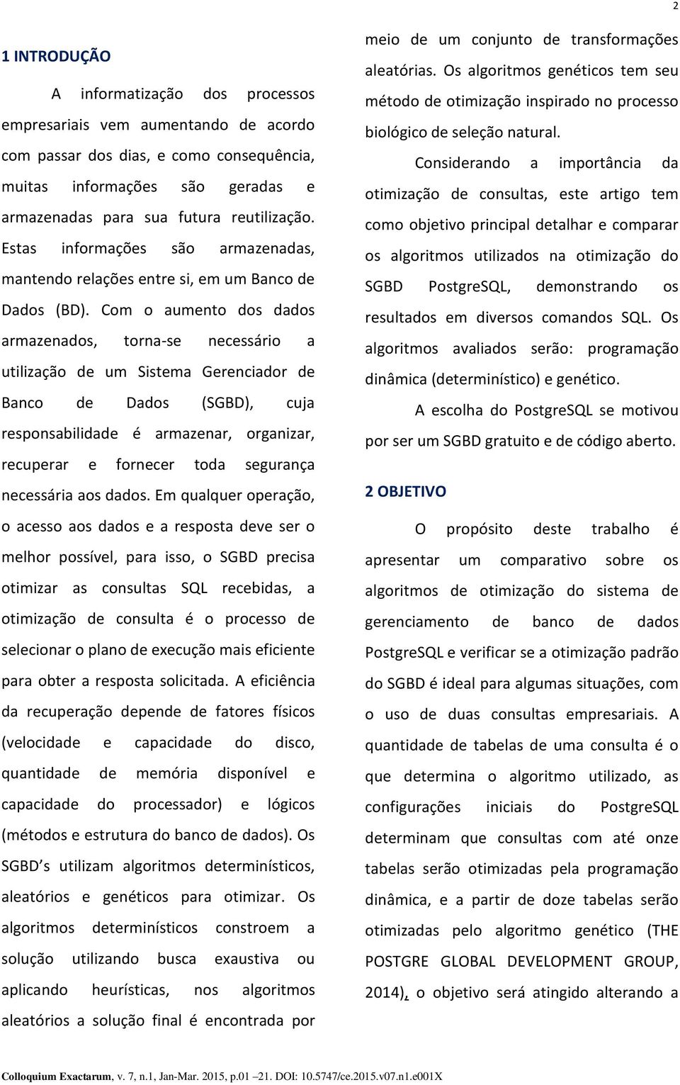 Com o aumento dos dados armazenados, torna-se necessário a utilização de um Sistema Gerenciador de Banco de Dados (SGBD), cuja responsabilidade é armazenar, organizar, recuperar e fornecer toda