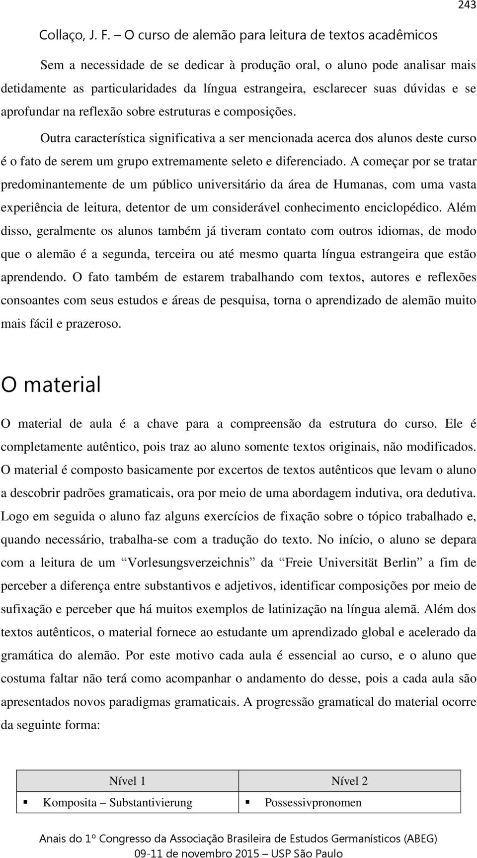 A começar por se tratar predominantemente de um público universitário da área de Humanas, com uma vasta experiência de leitura, detentor de um considerável conhecimento enciclopédico.