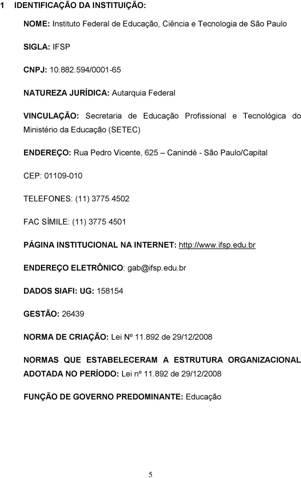 Canindé - São Paulo/Capital CEP: 01109-010 TELEFONES: (11) 3775 4502 FAC SÍMILE: (11) 3775 4501 PÁGINA INSTITUCIONAL NA INTERNET: http://www.ifsp.edu.