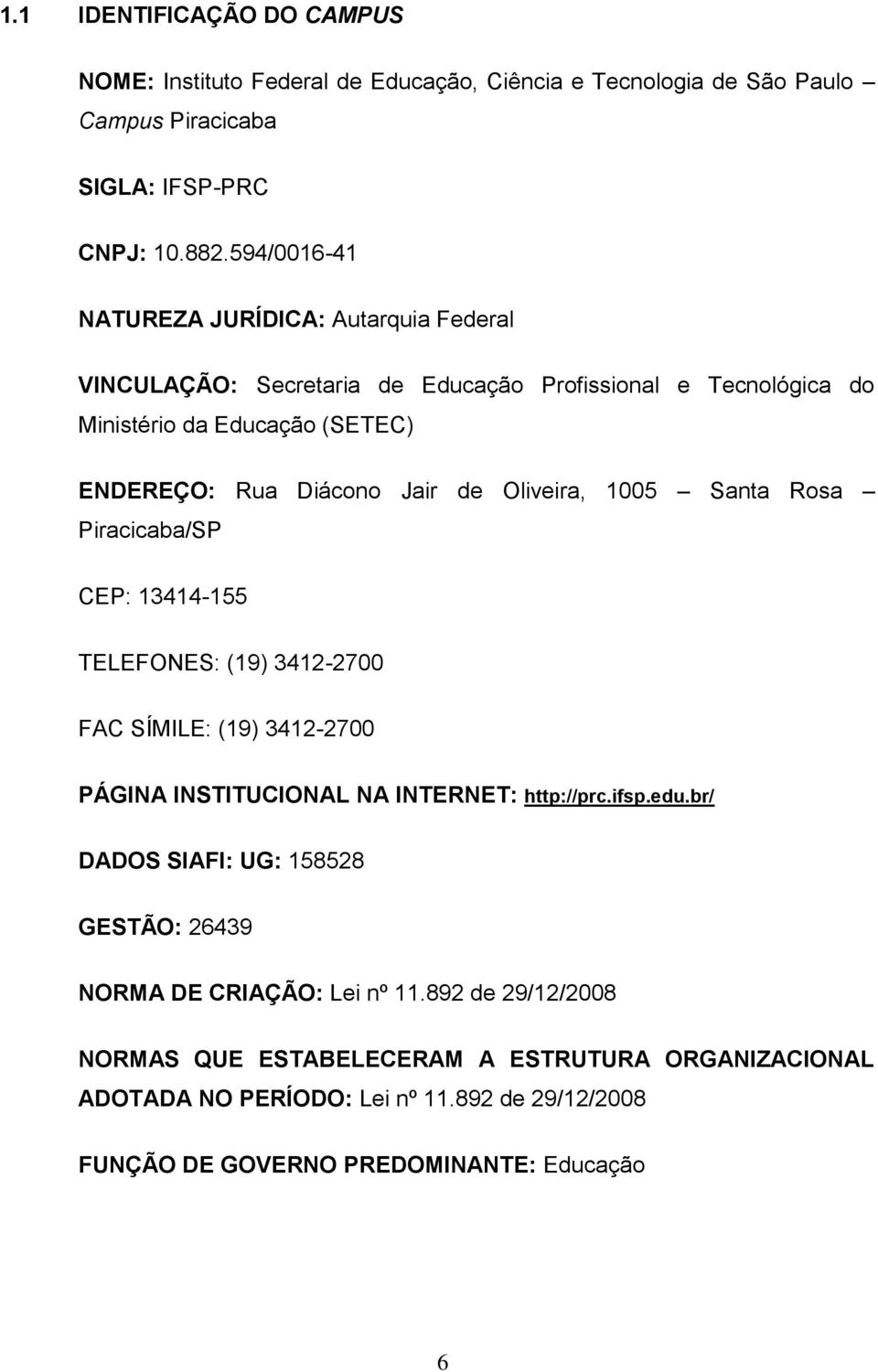 Oliveira, 1005 Santa Rosa Piracicaba/SP CEP: 13414-155 TELEFONES: (19) 3412-2700 FAC SÍMILE: (19) 3412-2700 PÁGINA INSTITUCIONAL NA INTERNET: http://prc.ifsp.edu.