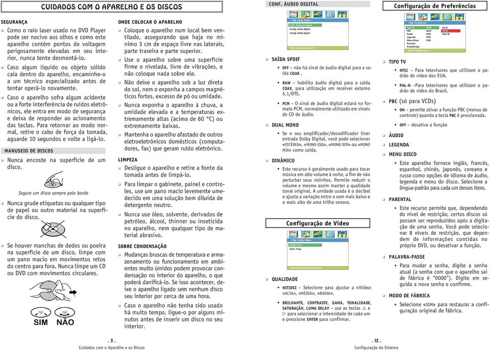 interior, nunca tente desmontá-lo. Caso algum líquido ou objeto sólido caia dentro do aparelho, encaminhe-o a um técnico especializado antes de tentar operá-lo novamente.