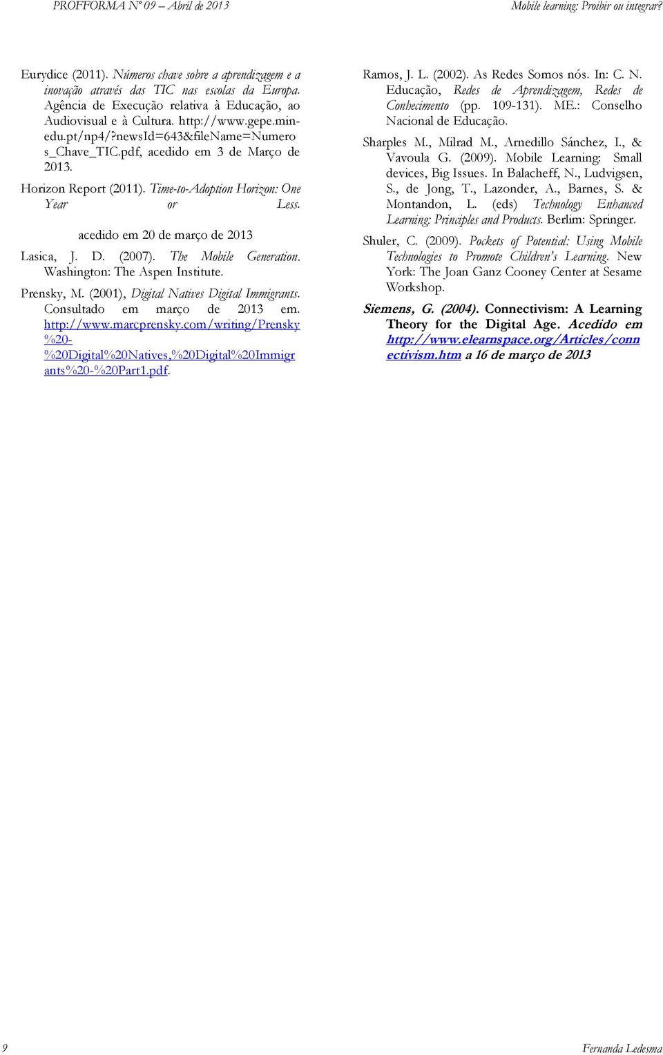 org/horizon2011/sections/mo biles/ acedido em 20 de março de 2013 Lasica, J. D. (2007). The Mobile Generation. Washington: The Aspen Institute. Prensky, M. (2001), Digital Natives Digital Immigrants.