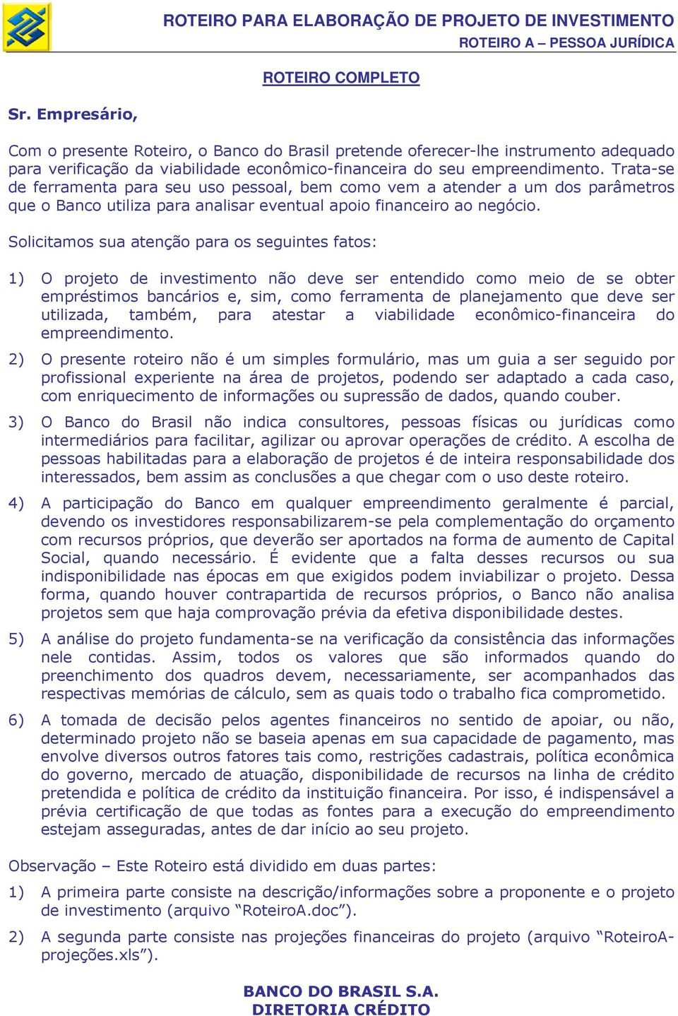 Solicitamos sua atenção para os seguintes fatos: 1) O projeto de investimento não deve ser entendido como meio de se obter empréstimos bancários e, sim, como ferramenta de planejamento que deve ser