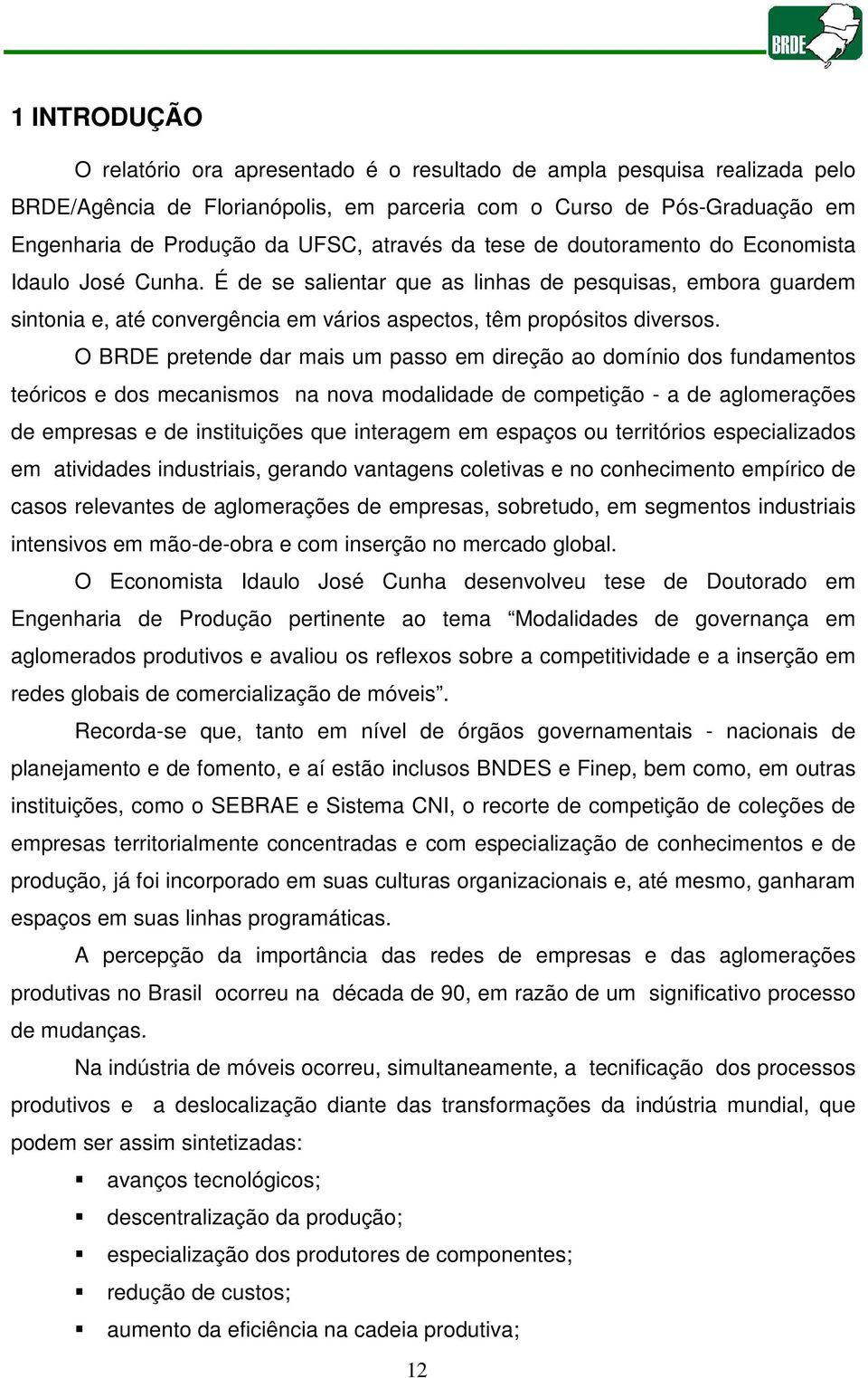 O BRDE pretende dar mais um passo em direção ao domínio dos fundamentos teóricos e dos mecanismos na nova modalidade de competição - a de aglomerações de empresas e de instituições que interagem em