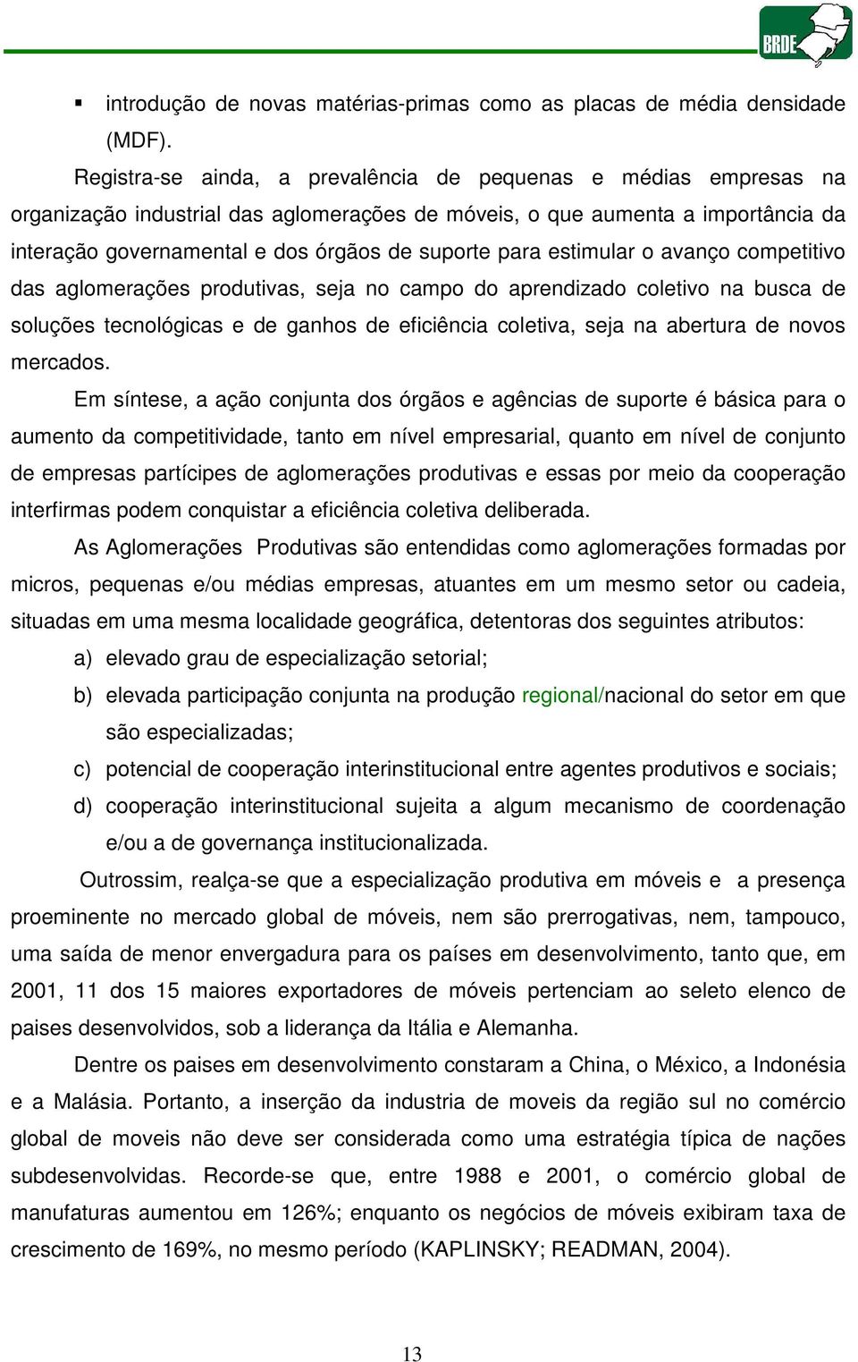 para estimular o avanço competitivo das aglomerações produtivas, seja no campo do aprendizado coletivo na busca de soluções tecnológicas e de ganhos de eficiência coletiva, seja na abertura de novos