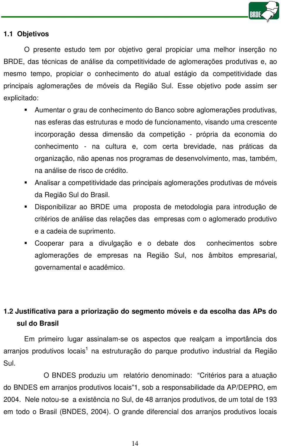 Esse objetivo pode assim ser explicitado: Aumentar o grau de conhecimento do Banco sobre aglomerações produtivas, nas esferas das estruturas e modo de funcionamento, visando uma crescente