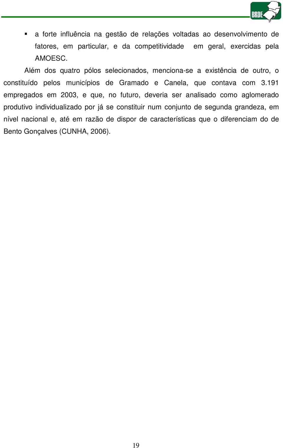 Além dos quatro pólos selecionados, menciona-se a existência de outro, o constituído pelos municípios de Gramado e Canela, que contava com 3.