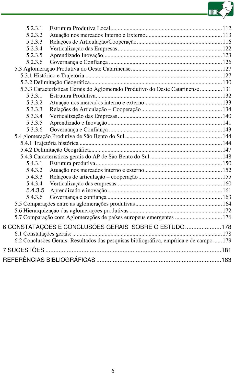 ..131 5.3.3.1 Estrutura Produtiva...132 5.3.3.2 Atuação nos mercados interno e externo...133 5.3.3.3 Relações de Articulação Cooperação...134 5.3.3.4 Verticalização das Empresas...140 5.3.3.5 Aprendizado e Inovação.