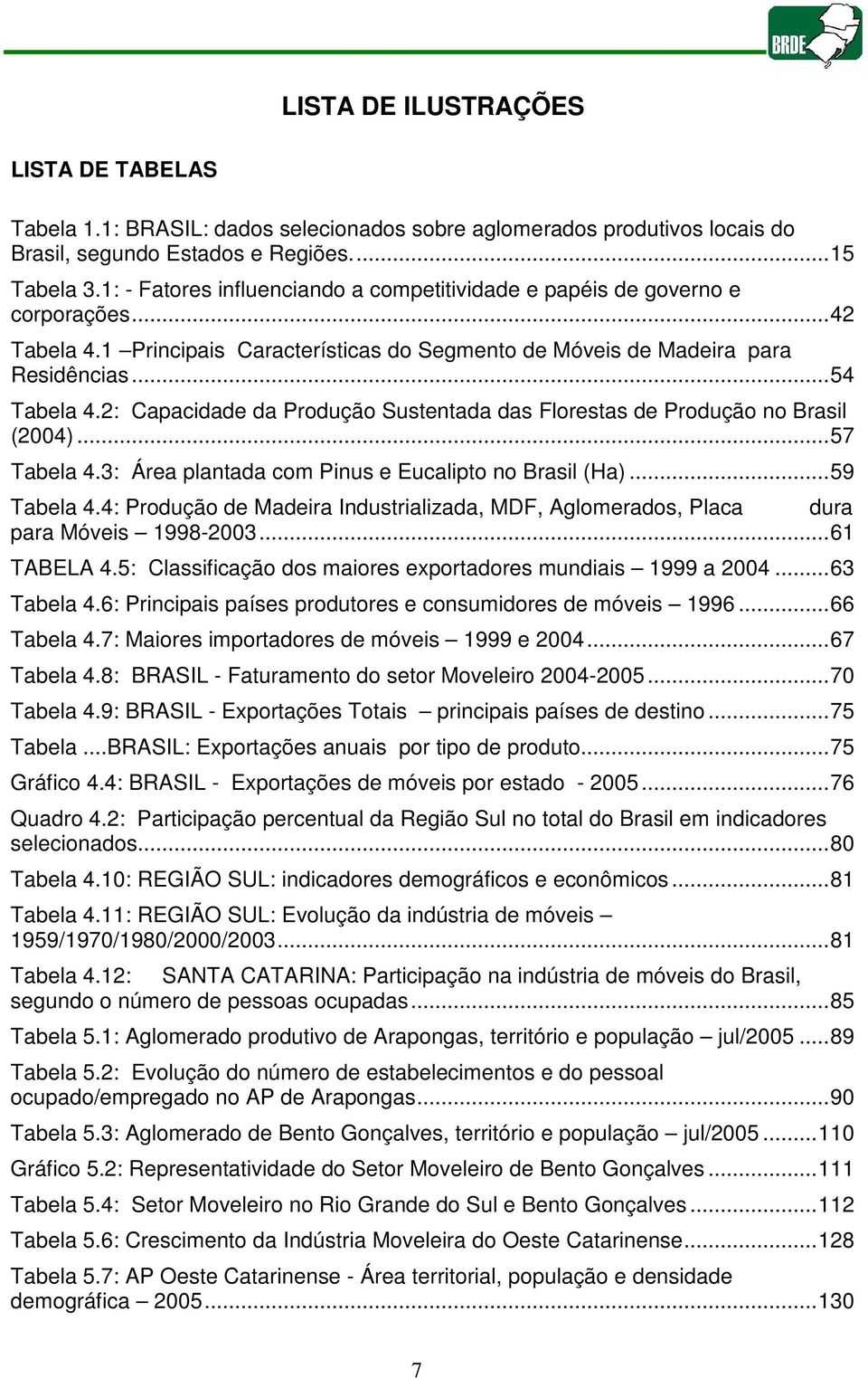 2: Capacidade da Produção Sustentada das Florestas de Produção no Brasil (2004)...57 Tabela 4.3: Área plantada com Pinus e Eucalipto no Brasil (Ha)...59 Tabela 4.