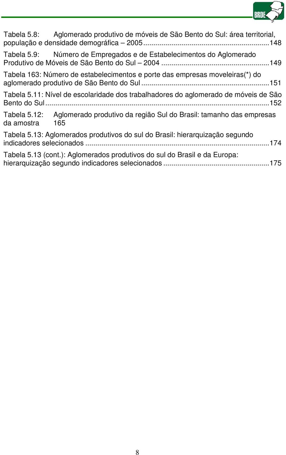 ..149 Tabela 163: Número de estabelecimentos e porte das empresas moveleiras(*) do aglomerado produtivo de São Bento do Sul...151 Tabela 5.