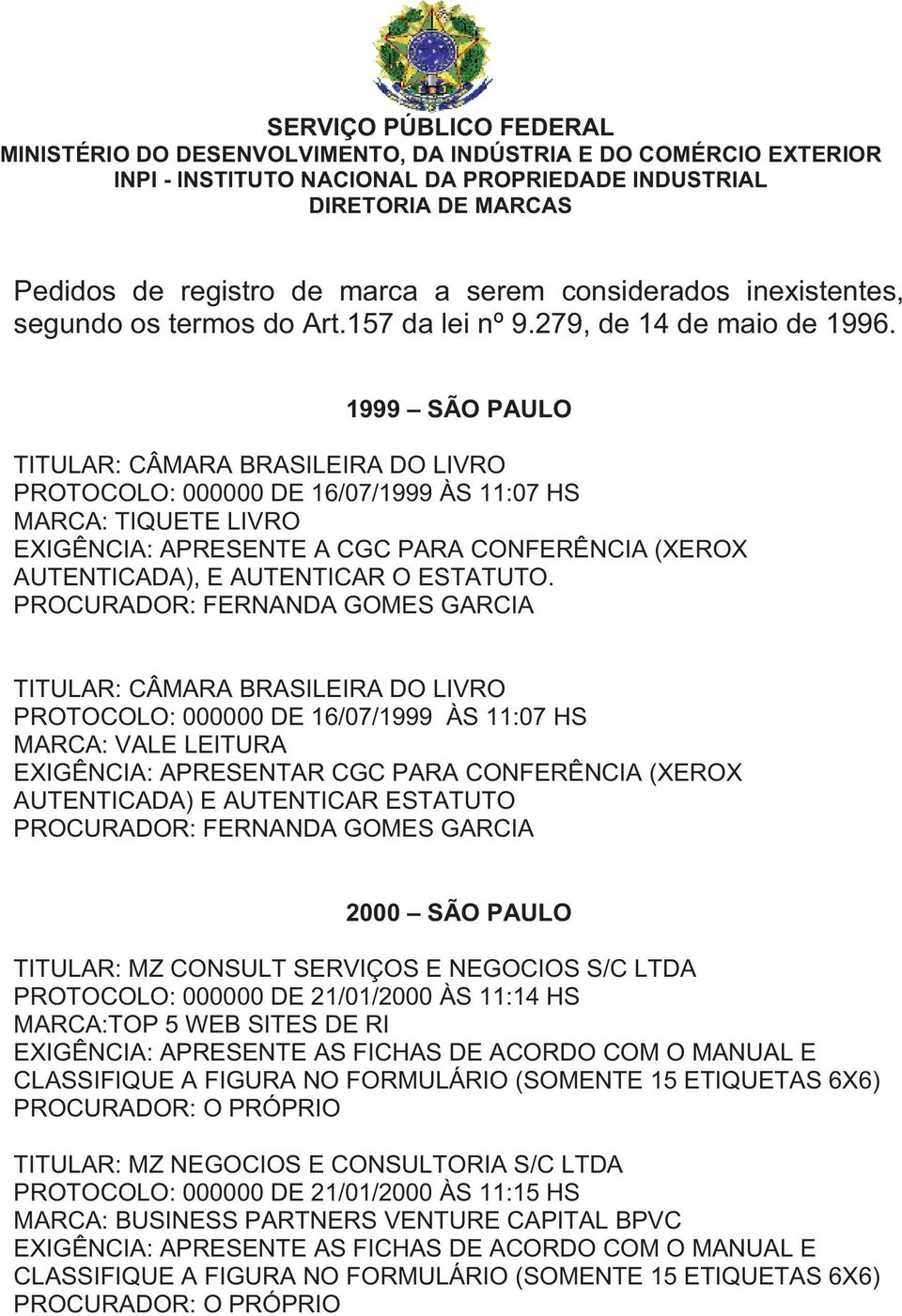 1999 SÃO PAULO TITULAR: CÂMARA BRASILEIRA DO LIVRO PROTOCOLO: 000000 DE 16/07/1999 ÀS 11:07 HS MARCA: TIQUETE LIVRO EXIGÊNCIA: APRESENTE A CGC PARA CONFERÊNCIA (XEROX AUTENTICADA), E AUTENTICAR O