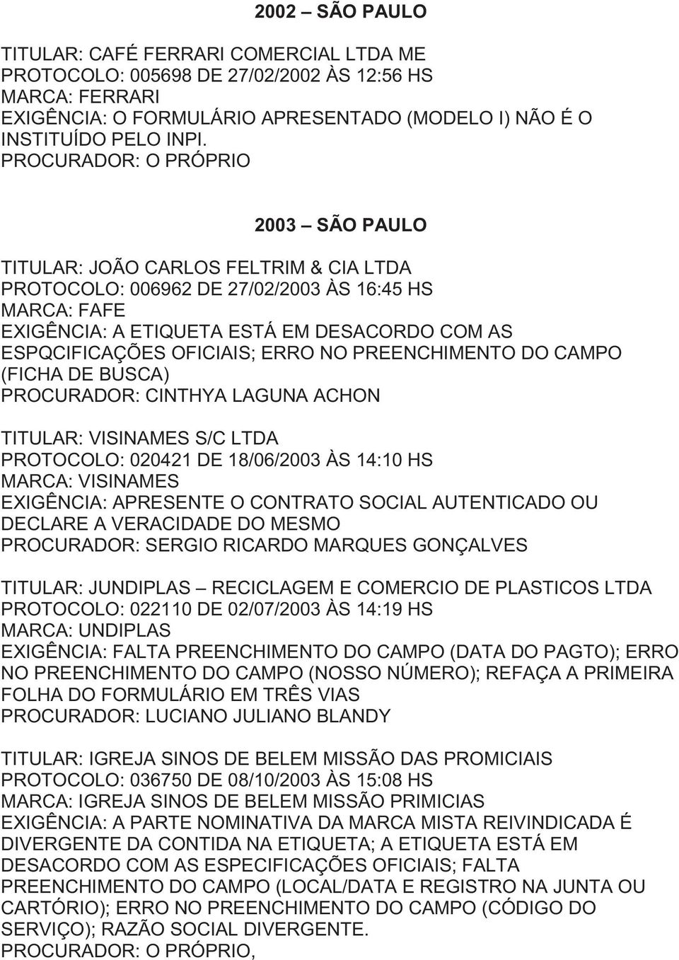 PREENCHIMENTO DO CAMPO (FICHA DE BUSCA) PROCURADOR: CINTHYA LAGUNA ACHON TITULAR: VISINAMES S/C LTDA PROTOCOLO: 020421 DE 18/06/2003 ÀS 14:10 HS MARCA: VISINAMES EXIGÊNCIA: APRESENTE O CONTRATO