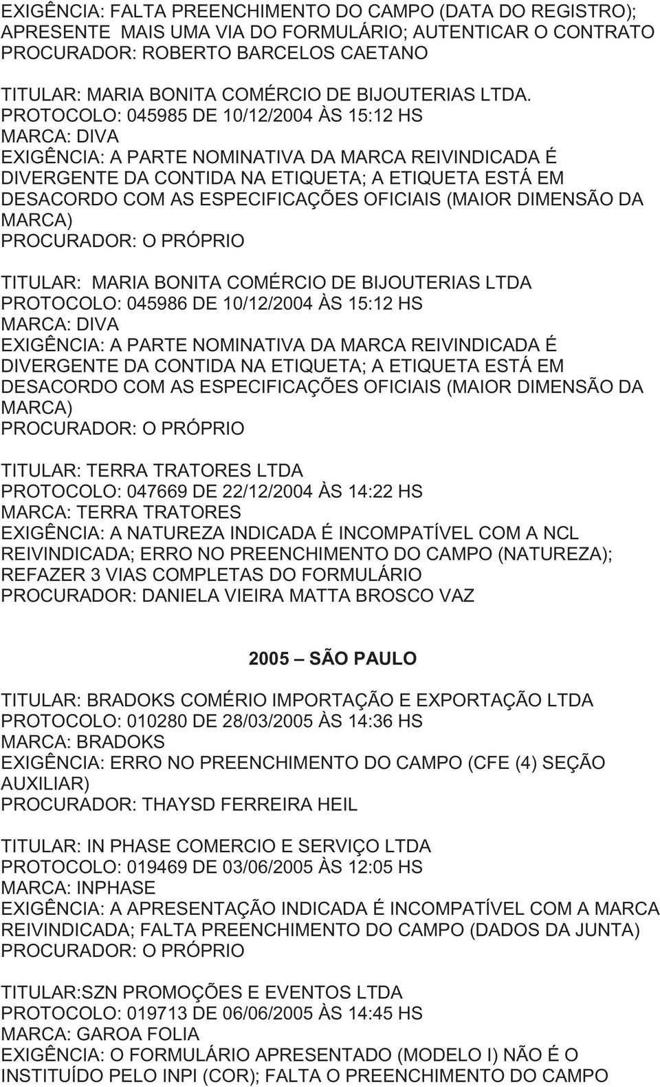 PROTOCOLO: 045985 DE 10/12/2004 ÀS 15:12 HS MARCA: DIVA EXIGÊNCIA: A PARTE NOMINATIVA DA MARCA REIVINDICADA É DIVERGENTE DA CONTIDA NA ETIQUETA; A ETIQUETA ESTÁ EM DESACORDO COM AS ESPECIFICAÇÕES