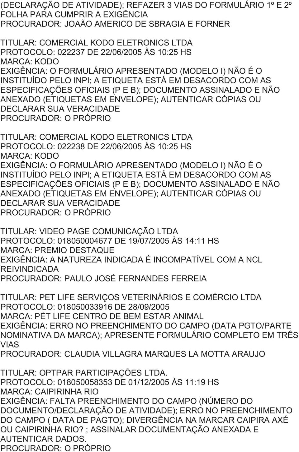 ASSINALADO E NÃO ANEXADO (ETIQUETAS EM ENVELOPE); AUTENTICAR CÓPIAS OU DECLARAR SUA VERACIDADE TITULAR: COMERCIAL KODO ELETRONICS LTDA PROTOCOLO: 022238  ASSINALADO E NÃO ANEXADO (ETIQUETAS EM