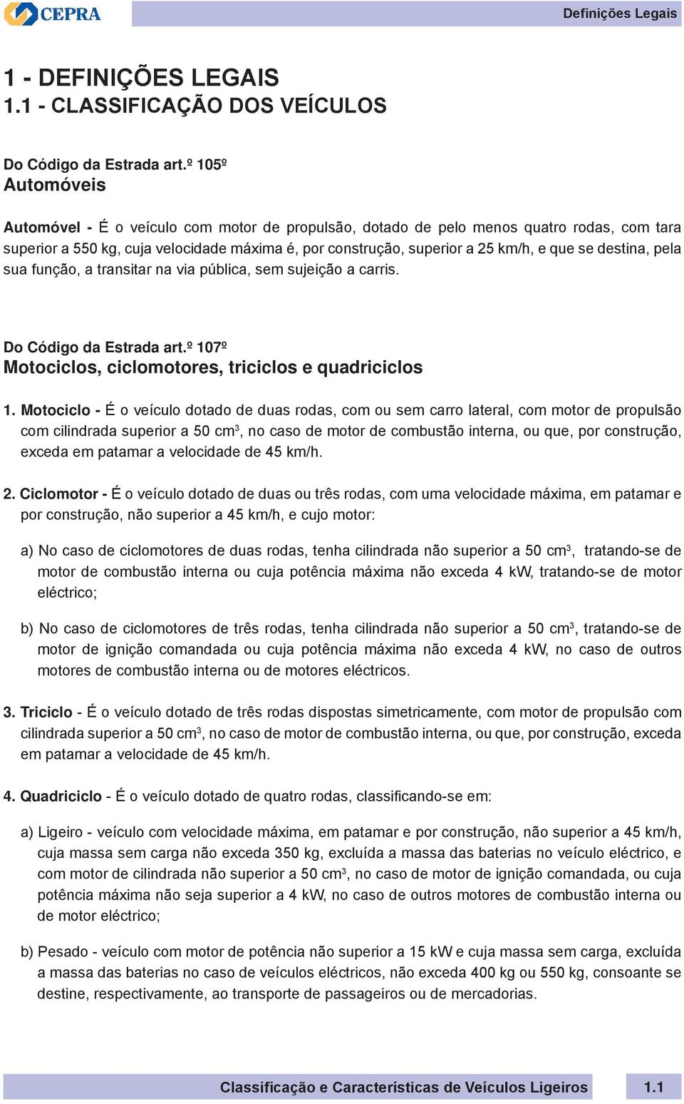 destina, pela sua função, a transitar na via pública, sem sujeição a carris. Do Código da Estrada art.º 107º Motociclos, ciclomotores, triciclos e quadriciclos 1.