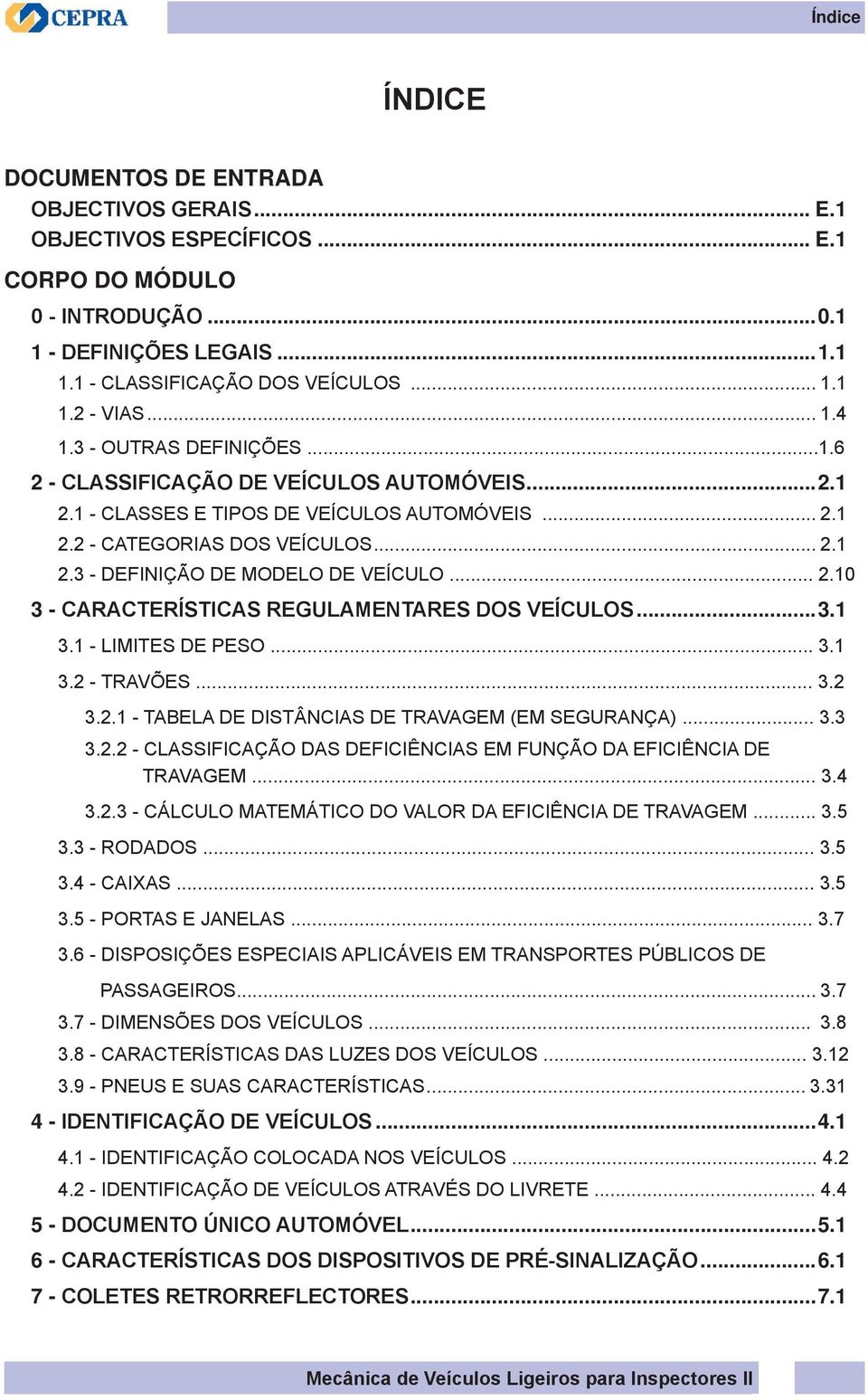 .. 2.10 3 - CARACTERÍSTICAS REGULAMENTARES DOS VEÍCULOS...3.1 3.1 - LIMITES DE PESO... 3.1 3.2 - TRAVÕES... 3.2 3.2.1 - TABELA DE DISTÂNCIAS DE TRAVAGEM (EM SEGURANÇA)... 3.3 3.2.2 - CLASSIFICAÇÃO DAS DEFICIÊNCIAS EM FUNÇÃO DA EFICIÊNCIA DE TRAVAGEM.