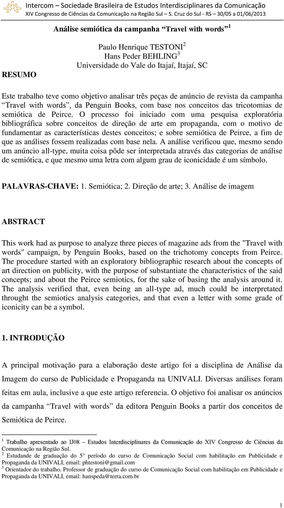 O processo foi iniciado com uma pesquisa exploratória bibliográfica sobre conceitos de direção de arte em propaganda, com o motivo de fundamentar as características destes conceitos; e sobre