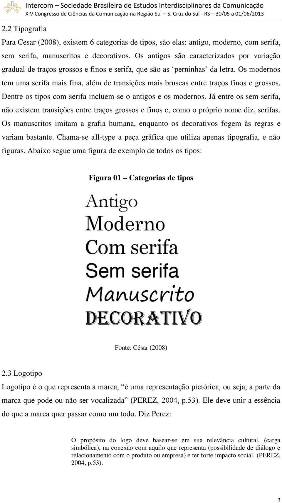 Os modernos tem uma serifa mais fina, além de transições mais bruscas entre traços finos e grossos. Dentre os tipos com serifa incluem-se o antigos e os modernos.