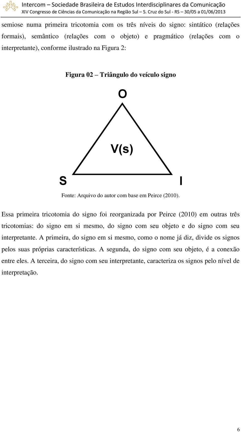 I Essa primeira tricotomia do signo foi reorganizada por Peirce (2010) em outras três tricotomias: do signo em si mesmo, do signo com seu objeto e do signo com seu interpretante.