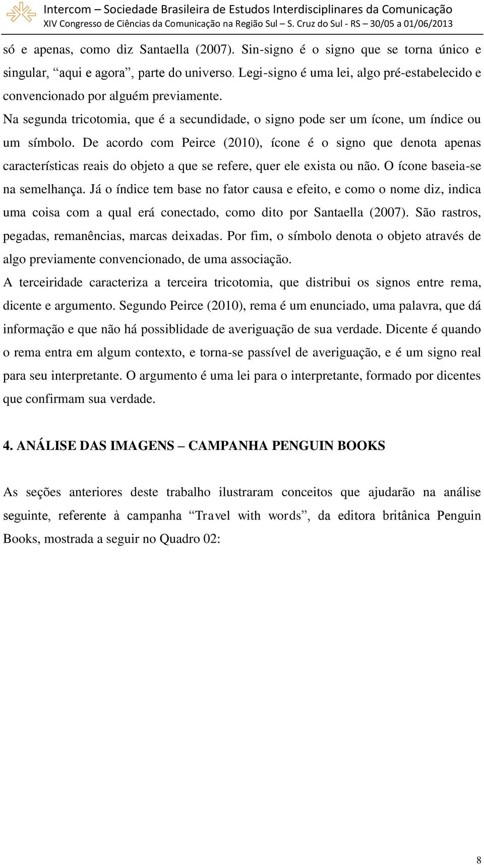 De acordo com Peirce (2010), ícone é o signo que denota apenas características reais do objeto a que se refere, quer ele exista ou não. O ícone baseia-se na semelhança.