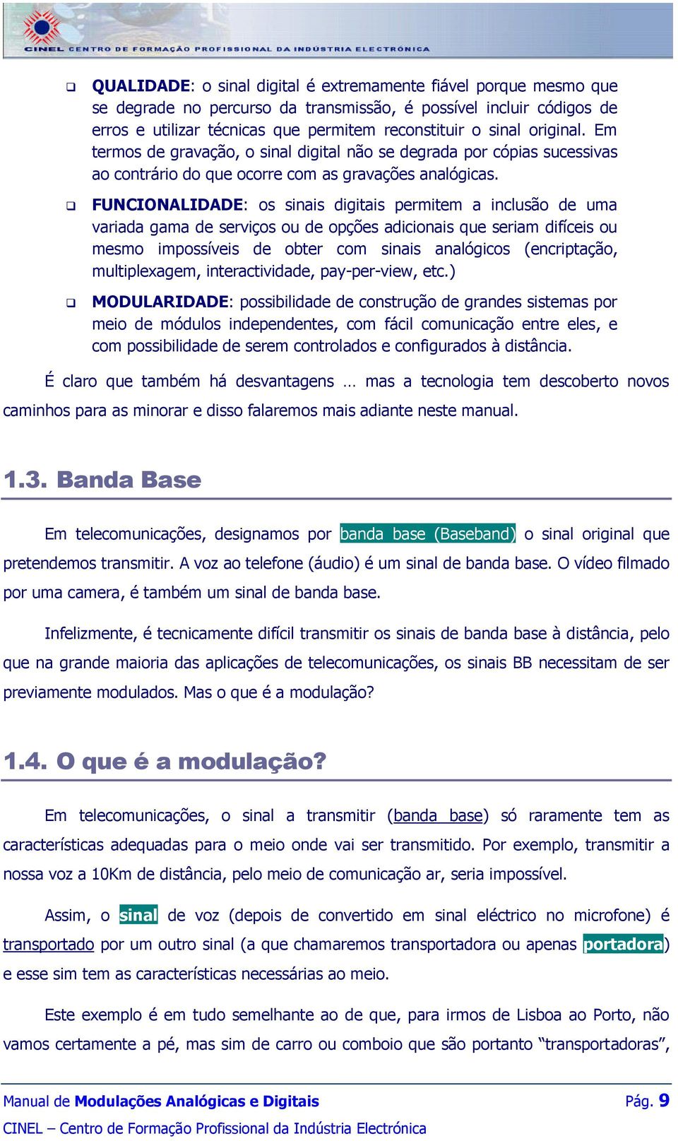 FUNCIONALIDADE: os sinais digitais permitem a inclusão de uma variada gama de serviços ou de opções adicionais que seriam difíceis ou mesmo impossíveis de obter com sinais analógicos (encriptação,