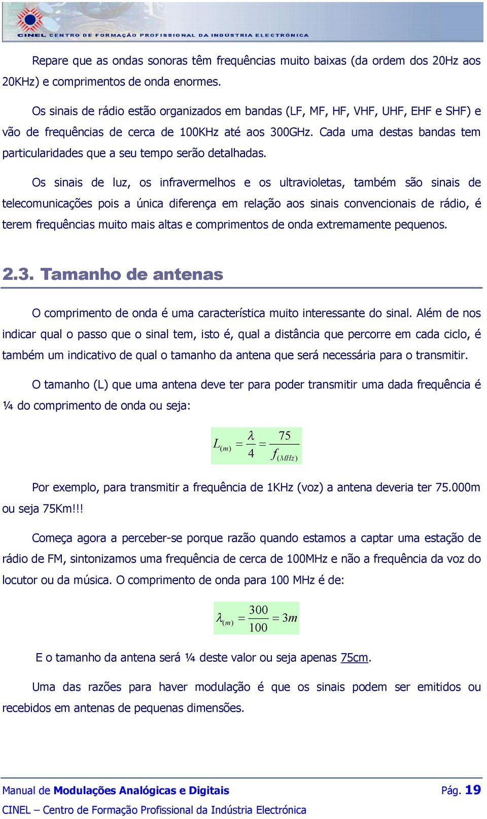 Cada uma destas bandas tem particularidades que a seu tempo serão detalhadas.