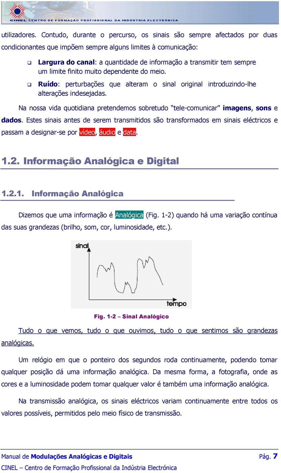 sempre um limite finito muito dependente do meio. Ruído: perturbações que alteram o sinal original introduzindo-lhe alterações indesejadas.