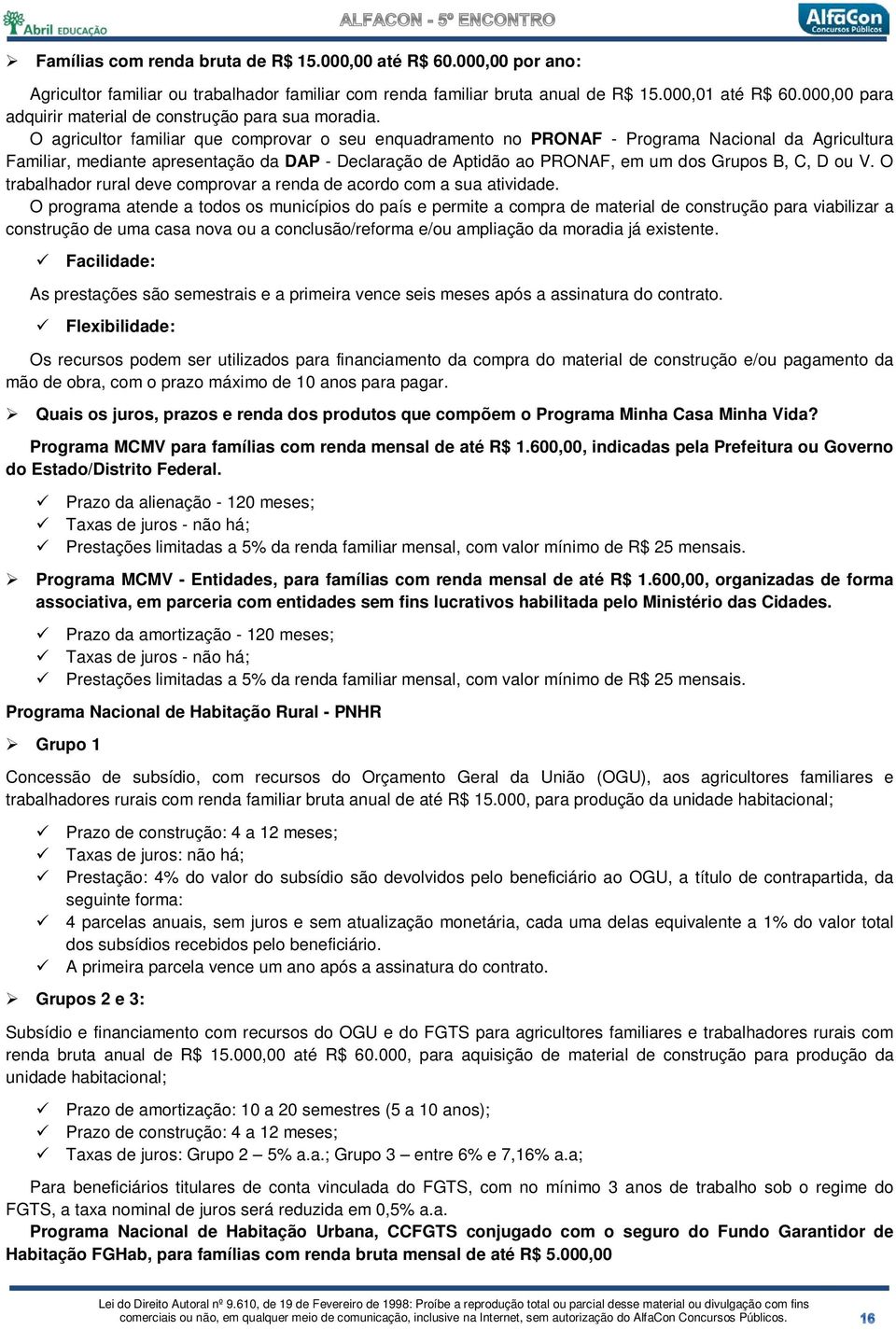 O agricultor familiar que comprovar o seu enquadramento no PRONAF - Programa Nacional da Agricultura Familiar, mediante apresentação da DAP - Declaração de Aptidão ao PRONAF, em um dos Grupos B, C, D