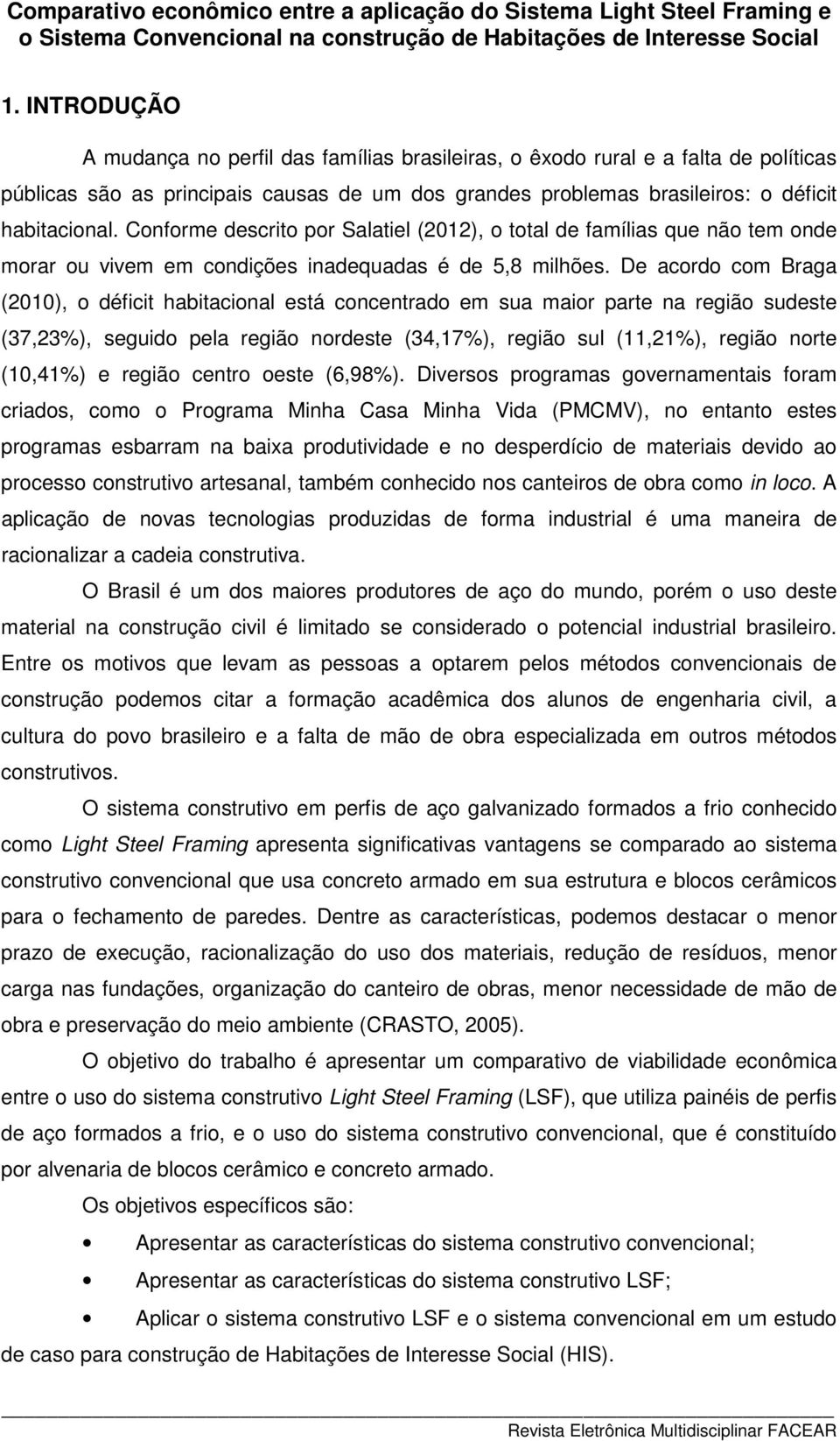 De acordo com Braga (2010), o déficit habitacional está concentrado em sua maior parte na região sudeste (37,23%), seguido pela região nordeste (34,17%), região sul (11,21%), região norte (10,41%) e