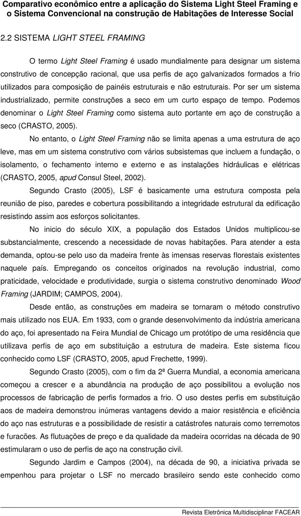 Podemos denominar o Light Steel Framing como sistema auto portante em aço de construção a seco (CRASTO, 2005).