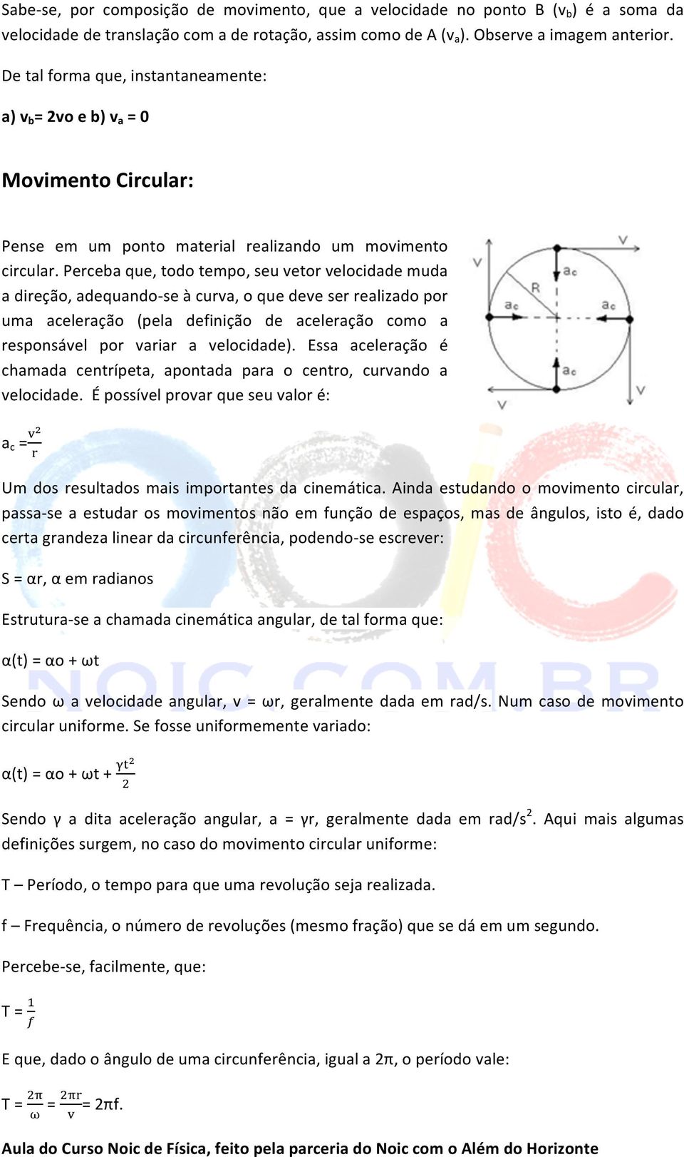 Perceba que, todo tempo, seu vetor velocidade muda a direção, adequando- se à curva, o que deve ser realizado por uma aceleração (pela definição de aceleração como a responsável por variar a