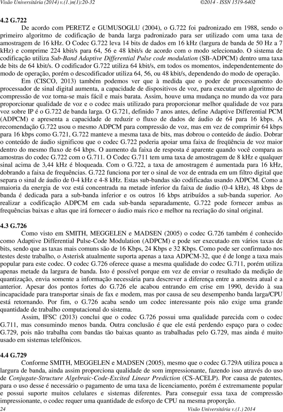 722 leva 14 bits de dados em 16 khz (largura de banda de 50 Hz a 7 khz) e comprime 224 kbit/s para 64, 56 e 48 kbit/s de acordo com o modo selecionado.