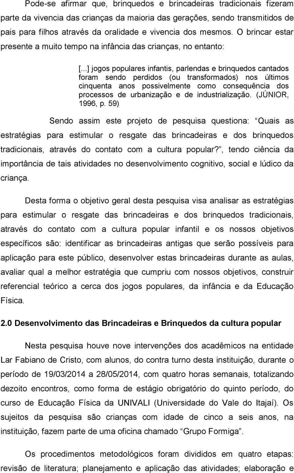 ..] jogos populares infantis, parlendas e brinquedos cantados foram sendo perdidos (ou transformados) nos últimos cinquenta anos possivelmente como consequência dos processos de urbanização e de