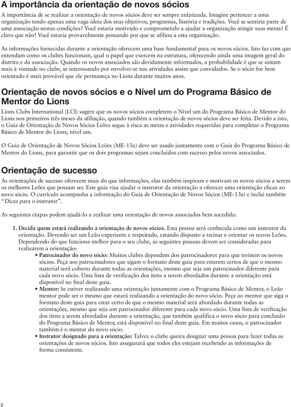 Você estaria motivado e comprometido a ajudar a organização atingir suas metas? É claro que não! Você estaria provavelmente pensando por que se afiliou a esta organização.