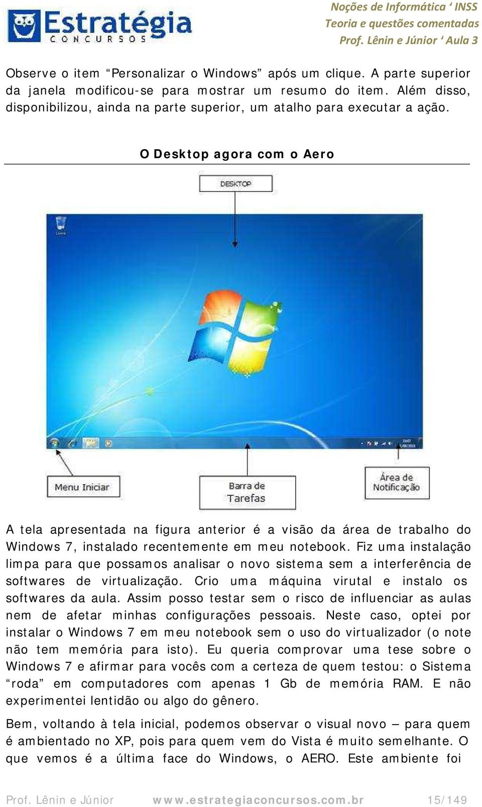 O Desktop agora com o Aero A tela apresentada na figura anterior é a visão da área de trabalho do Windows 7, instalado recentemente em meu notebook.