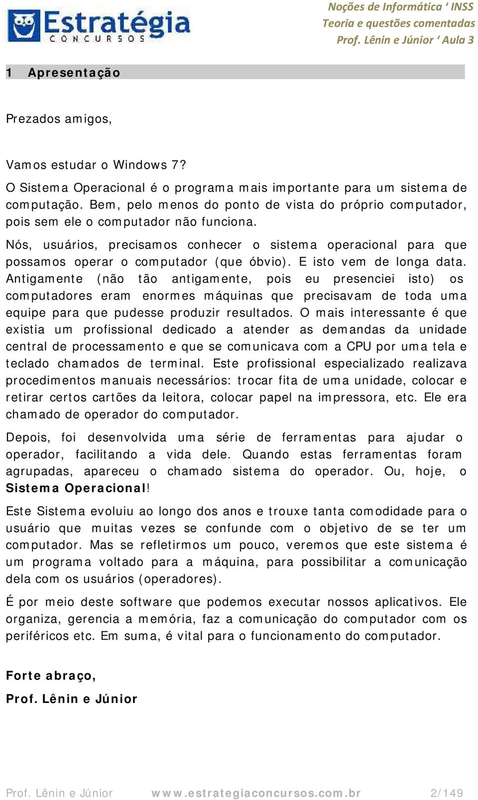 Nós, usuários, precisamos conhecer o sistema operacional para que possamos operar o computador (que óbvio). E isto vem de longa data.