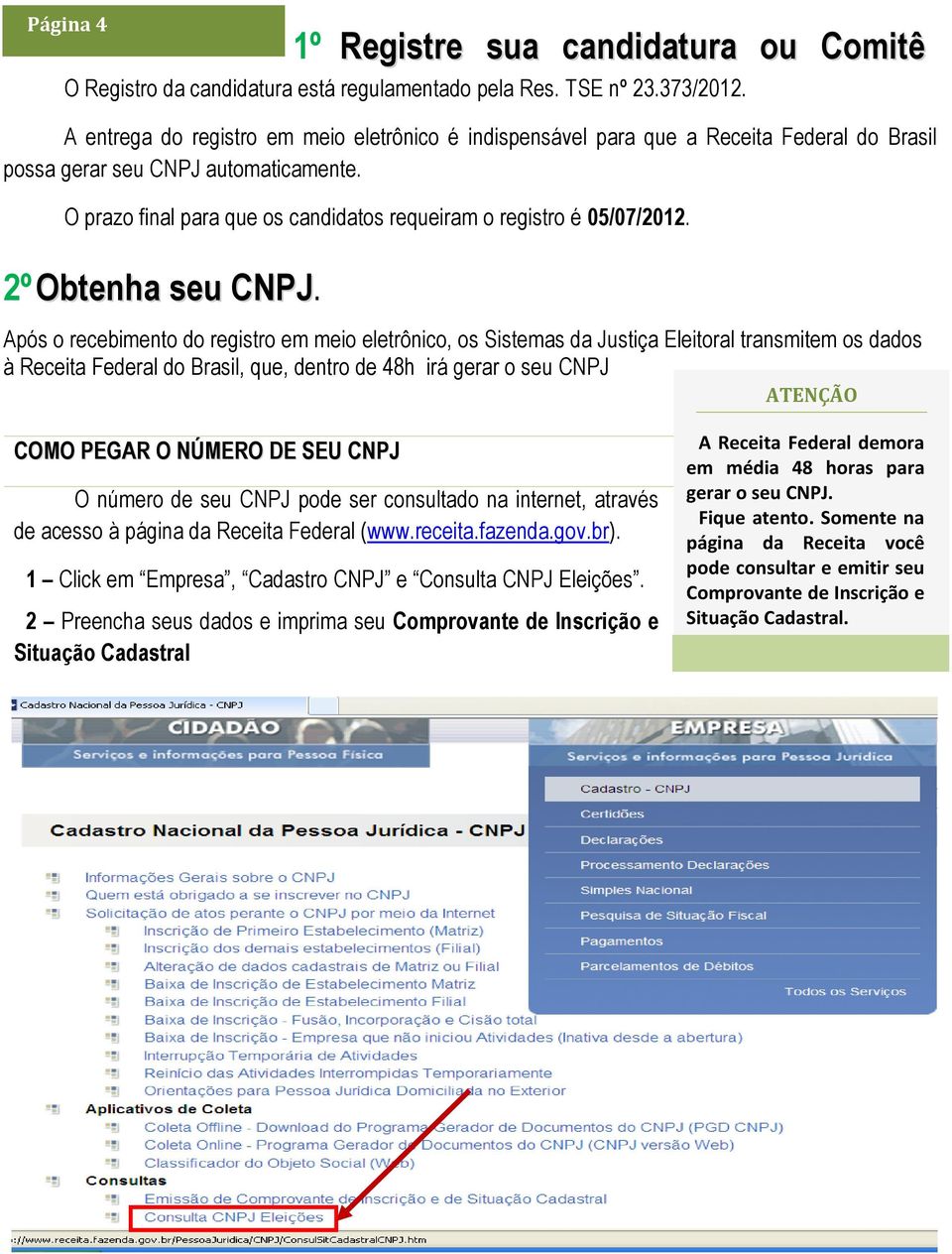 O prazo final para que os candidatos requeiram o registro é 05/07/2012. 2º Obtenha seu CNPJ. 1º Registre sua candidatura ou Comitê Financeiro.